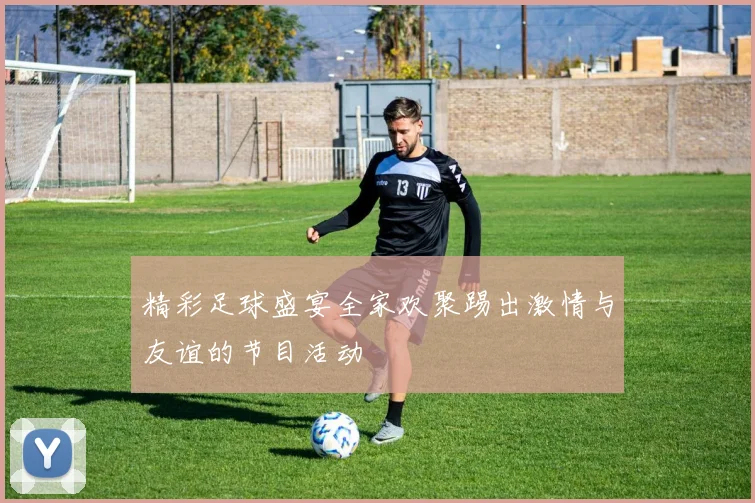 精彩足球盛宴全家欢聚踢出激情与友谊的节目活动