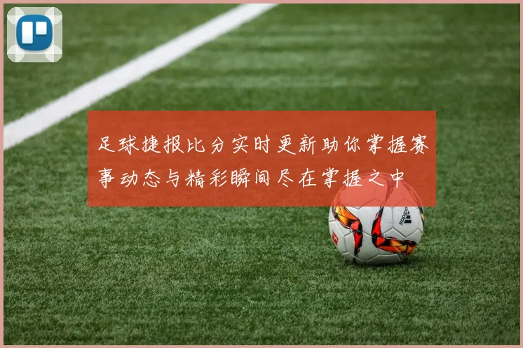 足球捷报比分实时更新助你掌握赛事动态与精彩瞬间尽在掌握之中