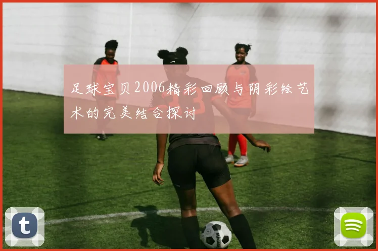 足球宝贝2006精彩回顾与阴彩绘艺术的完美结合探讨