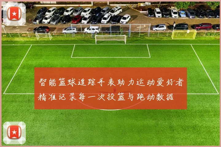 智能篮球追踪手表助力运动爱好者精准记录每一次投篮与跑动数据
