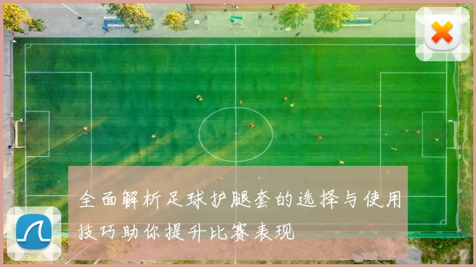 全面解析足球护腿套的选择与使用技巧助你提升比赛表现