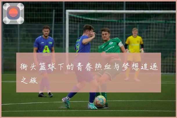 街头篮球下的青春热血与梦想追逐之旅